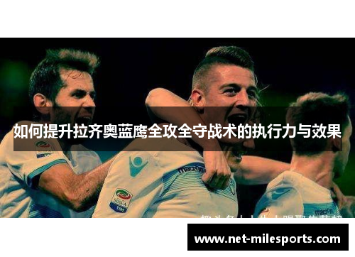 如何提升拉齐奥蓝鹰全攻全守战术的执行力与效果