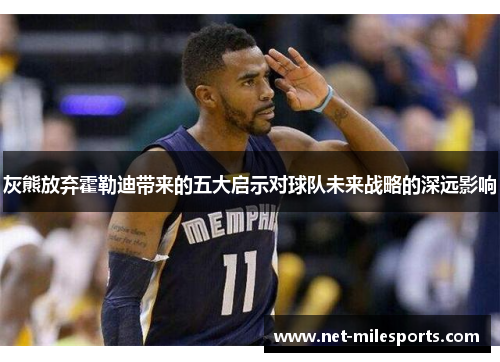 灰熊放弃霍勒迪带来的五大启示对球队未来战略的深远影响