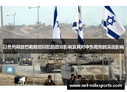 以色列释放巴勒斯坦囚犯的政治影响及其对中东局势的深远影响