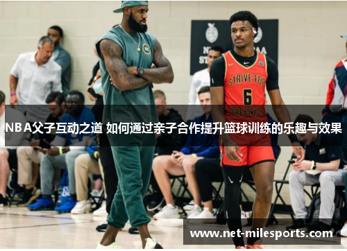 NBA父子互动之道 如何通过亲子合作提升篮球训练的乐趣与效果