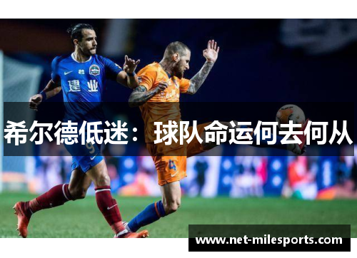 希尔德低迷：球队命运何去何从