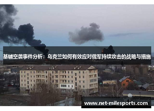 基辅空袭事件分析：乌克兰如何有效应对俄军持续攻击的战略与措施