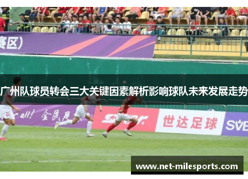 广州队球员转会三大关键因素解析影响球队未来发展走势