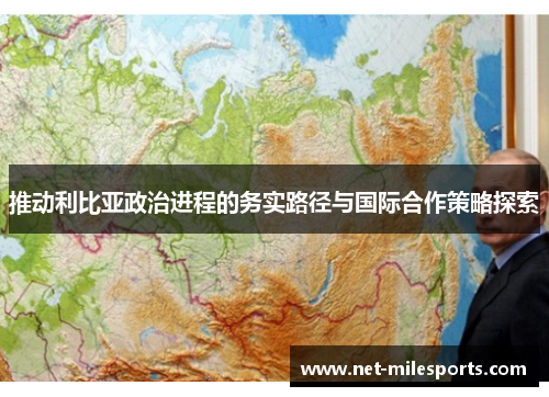 推动利比亚政治进程的务实路径与国际合作策略探索