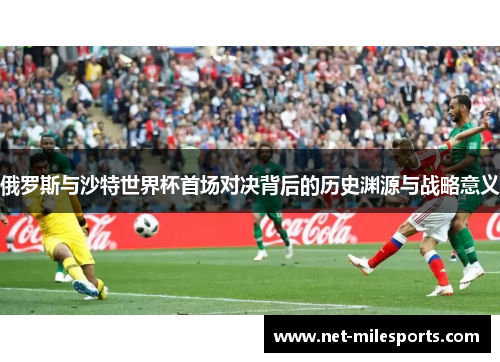 俄罗斯与沙特世界杯首场对决背后的历史渊源与战略意义